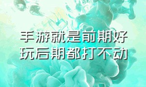 手游就是前期好玩后期都打不动