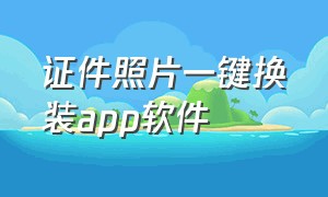 证件照片一键换装app软件