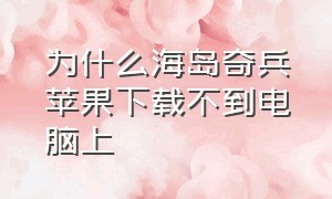 为什么海岛奇兵苹果下载不到电脑上