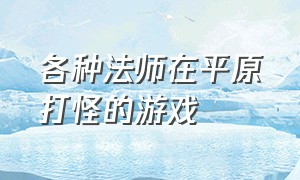 各种法师在平原打怪的游戏