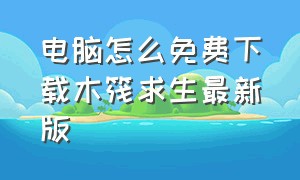 电脑怎么免费下载木筏求生最新版