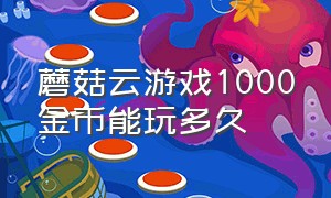 蘑菇云游戏1000金币能玩多久