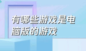 有哪些游戏是电脑版的游戏