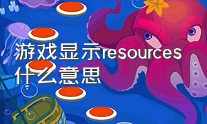 游戏显示resources什么意思