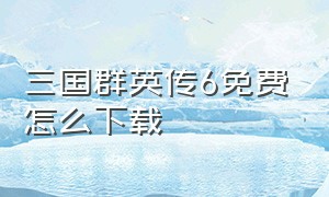 三国群英传6免费怎么下载