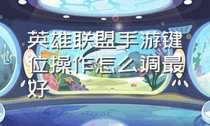 英雄联盟手游键位操作怎么调最好