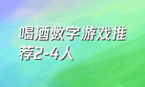 喝酒数字游戏推荐2-4人