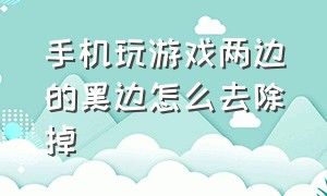 手机玩游戏两边的黑边怎么去除掉