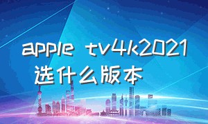 apple tv4k2021 选什么版本