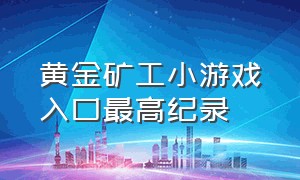 黄金矿工小游戏入口最高纪录