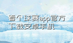 看个球赛app官方下载安卓手机