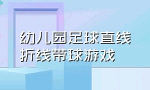 幼儿园足球直线折线带球游戏