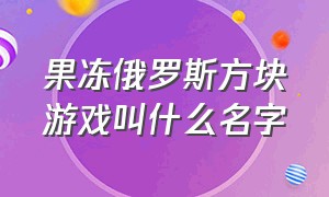 果冻俄罗斯方块游戏叫什么名字