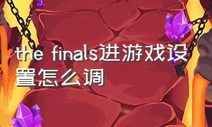 the finals进游戏设置怎么调