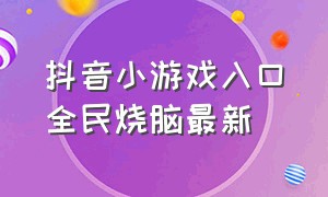 抖音小游戏入口全民烧脑最新