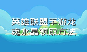 英雄联盟手游龙魂水晶领取方法