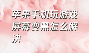 苹果手机玩游戏屏幕变黑怎么解决