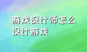 游戏设计师怎么设计游戏