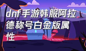 dnf手游韩服阿拉德称号白金版属性