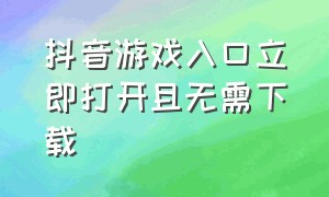 抖音游戏入口立即打开且无需下载