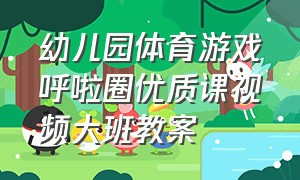 幼儿园体育游戏呼啦圈优质课视频大班教案