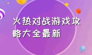 火热对战游戏攻略大全最新