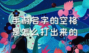 手游名字的空格是怎么打出来的