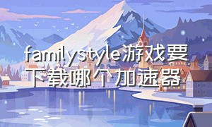 familystyle游戏要下载哪个加速器