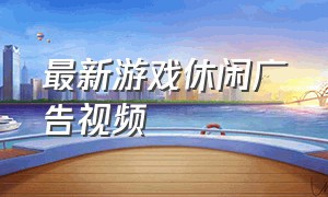 最新游戏休闲广告视频