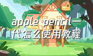 apple pencil一代怎么使用教程