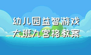 幼儿园益智游戏大班九宫格教案