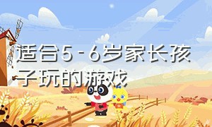 适合5-6岁家长孩子玩的游戏