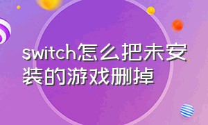 switch怎么把未安装的游戏删掉