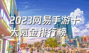 2023网易手游十大氪金排行榜