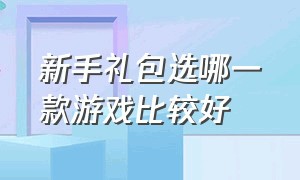 新手礼包选哪一款游戏比较好