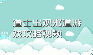 道士出观邪道游戏攻略视频