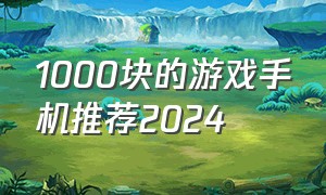 1000块的游戏手机推荐2024