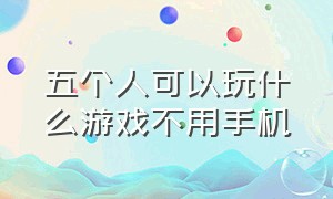 五个人可以玩什么游戏不用手机