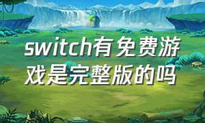 switch有免费游戏是完整版的吗