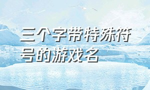 三个字带特殊符号的游戏名