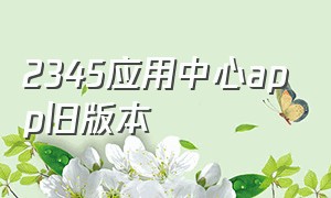 2345应用中心app旧版本