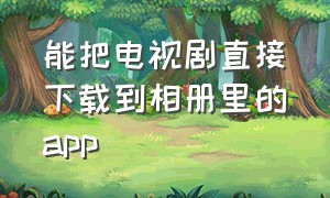 能把电视剧直接下载到相册里的app