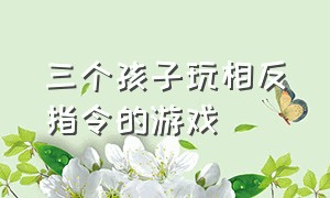 三个孩子玩相反指令的游戏