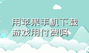 用苹果手机下载游戏用付费吗