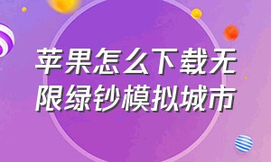 苹果怎么下载无限绿钞模拟城市