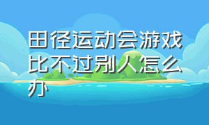 田径运动会游戏比不过别人怎么办