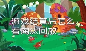 游戏结算后怎么看淘汰回放