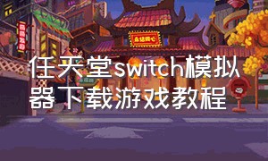 任天堂switch模拟器下载游戏教程