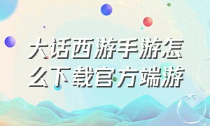 大话西游手游怎么下载官方端游