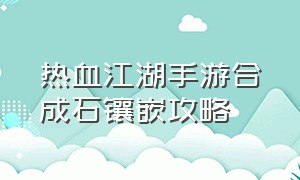 热血江湖手游合成石镶嵌攻略